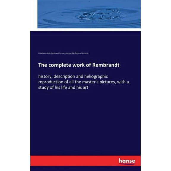 The complete work of Rembrandt: history, description and heliographic reproduction of all the master's pictures, wi, (Paperback)