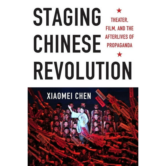 Staging Chinese Revolution: Theater, Film, and the Afterlives of Propaganda, (Hardcover)