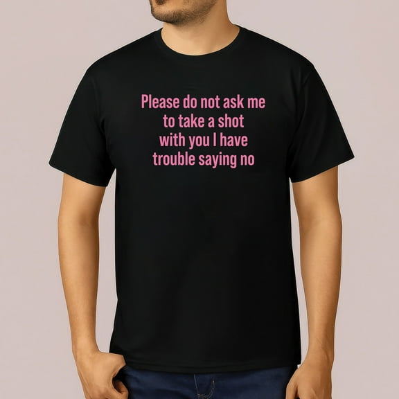 Please Do Not Ask Me To Take A Shot With You I Have Trouble Saying No T-Shirt