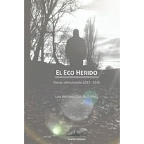 El Eco Herido : Poesía Reunida 2013 - 2016 (Paperback)