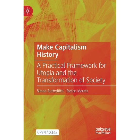 Make Capitalism History: A Practical Framework for Utopia and the Transformation of Society, (Hardcover)