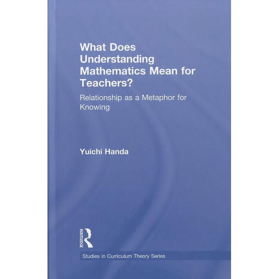 Studies in Curriculum Theory What Does Understanding Mathematics Mean for Teachers?: Relationship as a Metaphor for Knowing, (Hardcover)