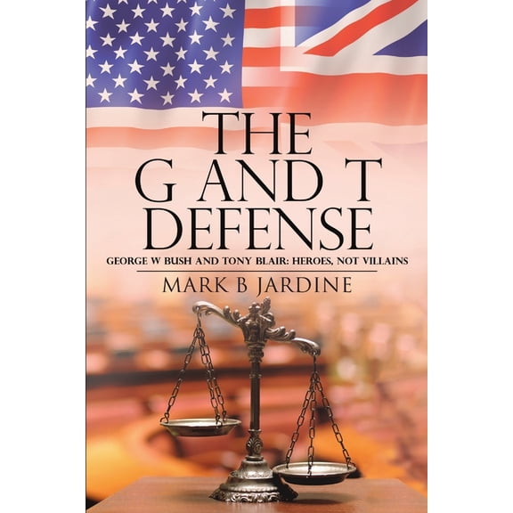 The G and T Defense: George W Bush and Tony Blair: Heroes, Not Villains, (Paperback)