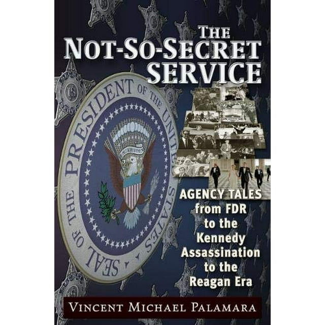 The Not-So-Secret Service: Agency Tales from FDR to the Kennedy Assassination to the Reagan Era