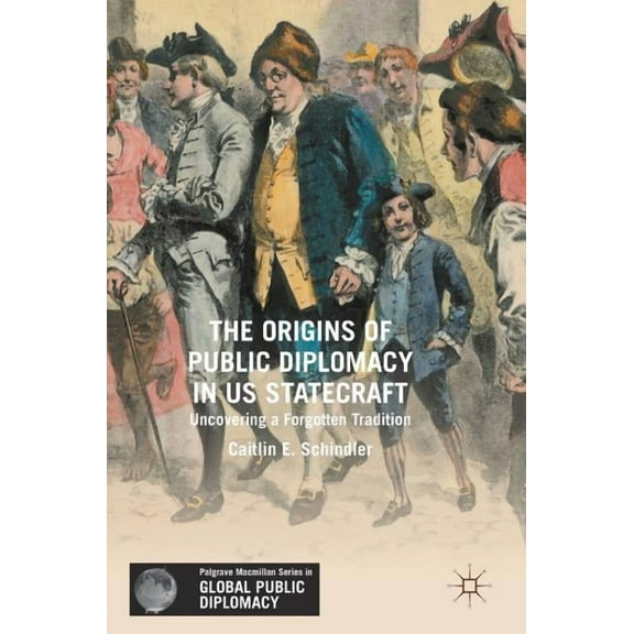 Palgrave MacMillan Global Public Diploma The Origins of Public Diplomacy in Us Statecraft: Uncovering a Forgotten Tradition, (Hardcover)