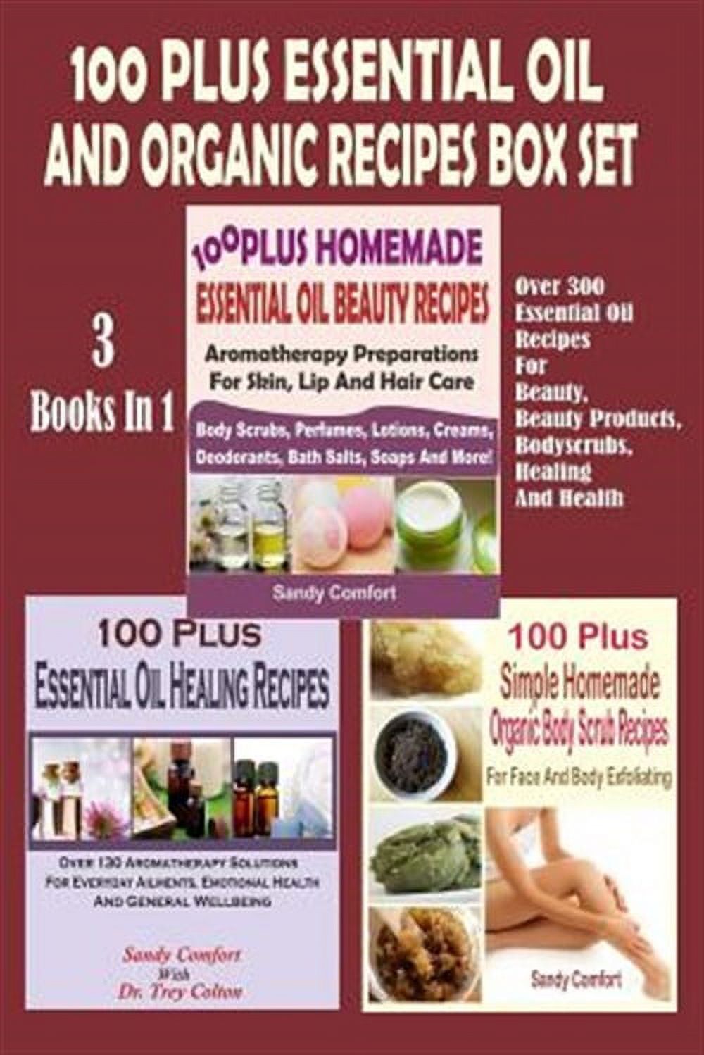 100 Plus Essential Oil and Organic Recipes Box Set: Over 300 Essential Oil Recipes for Beauty, Beauty Products, Bodyscrubs, Healing and Health (3 Book