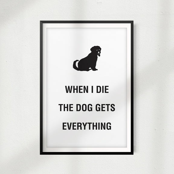 Designs ByLITA When I Die The Dog Gets Everything 8" x 10" UNFRAMED Print Home Décor, Pet Wall Art