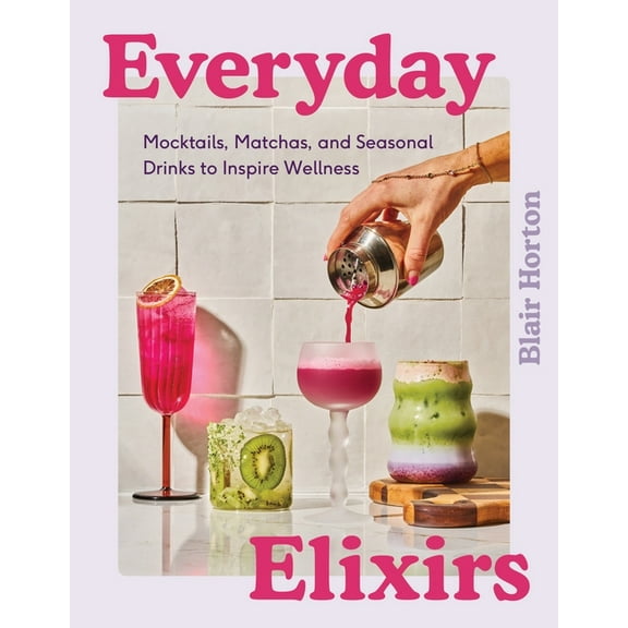 Everyday Elixirs: Mocktails, Matchas, and Seasonal Drinks to Inspire Wellness, (Hardcover)