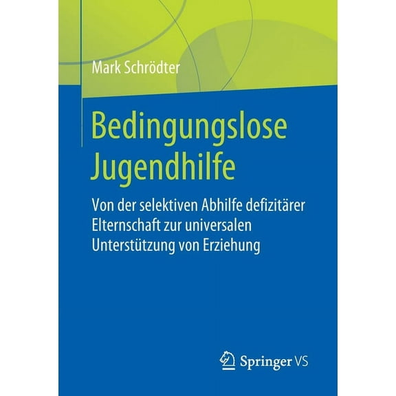 Bedingungslose Jugendhilfe: Von Der Selektiven Abhilfe Defizitärer Elternschaft Zur Universalen Unterstützung Von Erzieh, (Paperback)