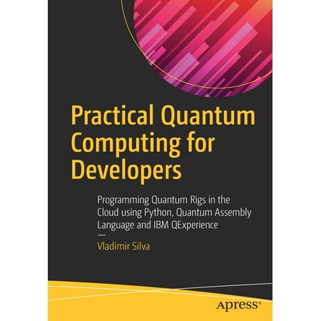 Practical Quantum Computing for Developers: Programming Quantum Rigs in the Cloud Using Python, Quantum Assembly Language and IBM Qexperience (Best Language For Cloud Computing)