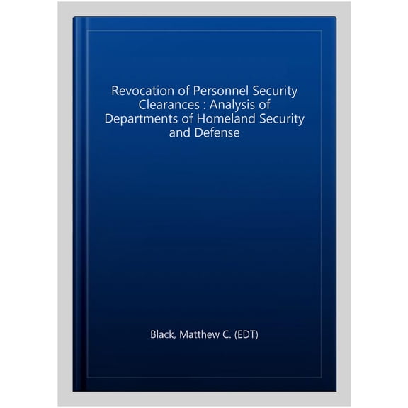 Pre-Owned Revocation of Personnel Security Clearances: Analysis of Departments of Homeland Security & Defense (Paperback) by Matthew C Black