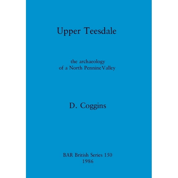 BAR British: Upper Teesdale: the archaeology of a North Pennine Valley (Paperback)