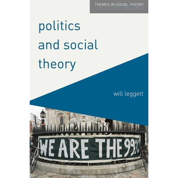 Themes in Social Theory Politics and Social Theory: The Inescapably Social, the Irreducibly Political, Book 4, (Paperback)