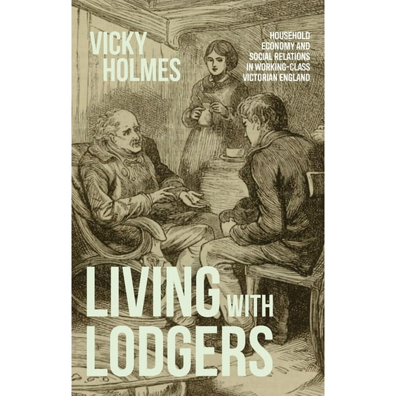 Living with Lodgers: Household Economy and Social Relations in Working-Class Victorian England, (Paperback)