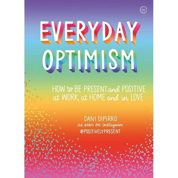 Everyday Optimism: How to Be Positive and Present at Work, at Home and in Love, (Paperback)