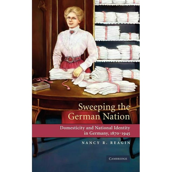 Sweeping the German Nation: Domesticity and National Identity in Germany, 1870-1945, (Hardcover)