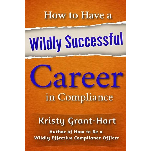 How to Have a Wildly Successful Career in Compliance, (Paperback)