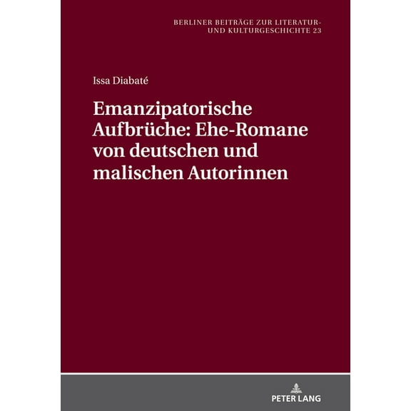 Berliner Beiträge Zur Literatur- Und Kulturgeschichte: Emanzipatorische Aufbrueche: Ehe-Romane von deutschen und malischen Autorinnen (Hardcover)
