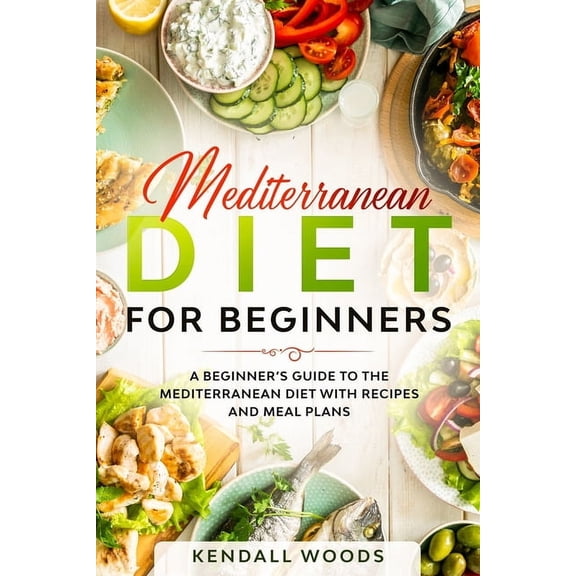 Cookbooks & Diets for Beginners Mediterranean Diet for Beginners: A Beginner's Guide to the Mediterranean Diet with Recipes and Meal Plans, (Paperback)