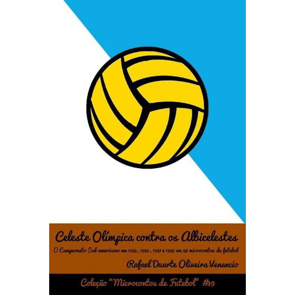 Microcontos de Futebol Celeste OlÃ­mpica contra os Albicelestes: O Campeonato Sul-americano em 1925, 1926, 1927 e 1929 em 28 microcontos de fute, Book 39, (Paperback)