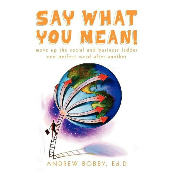 Say What You Mean!: Move up the social and business ladder--one perfect word after another., (Paperback)