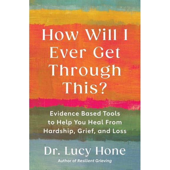 How Will I Ever Get Through This?: Evidence-Based Tools to Help You Heal from Hardship, Grief, and Loss