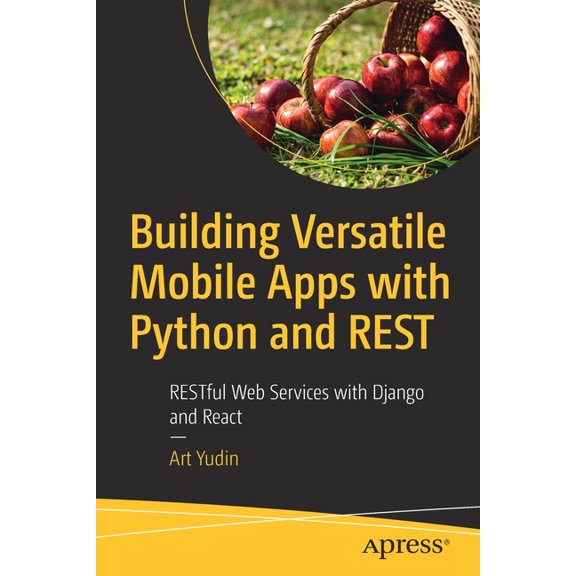 Building Versatile Mobile Apps with Python and Rest: Restful Web Services with Django and React, (Paperback)