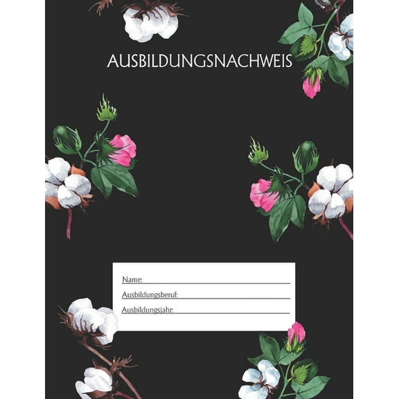 Ausbildungsnachweis: Berichtsheft Ausbildung / Ausbildungsnachweisheft täglich/wöchentlich / ausreichend für 1 Lehrjahr / 1Woche je Seite/ Montag bis Sonntag / Motiv Schwarz Blumen (Paperback)