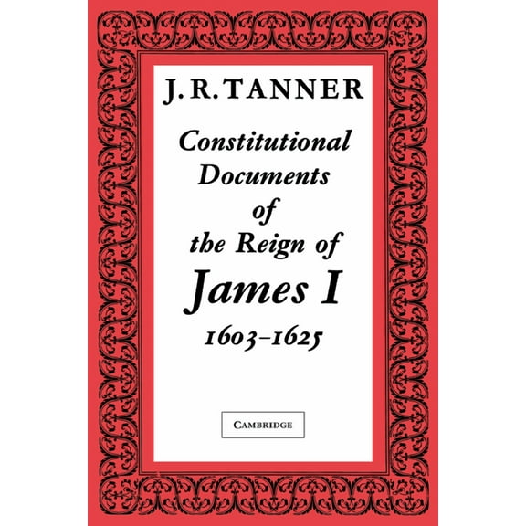 Constitutional Documents of the Reign of James I A.D. 1603 1625: With an Historical Commentary, (Paperback)