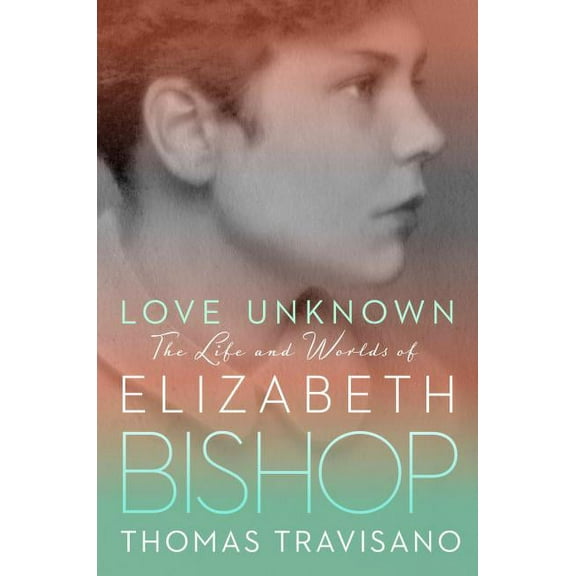 Love Unknown: The Life and Worlds of Elizabeth Bishop, (Hardcover)