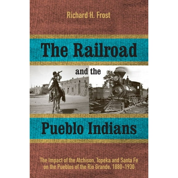 The Railroad and the Pueblo Indians: The Impact of the Atchison, Topeka and Santa Fe on the Pueblos of the Rio Grande, 1, (Paperback)