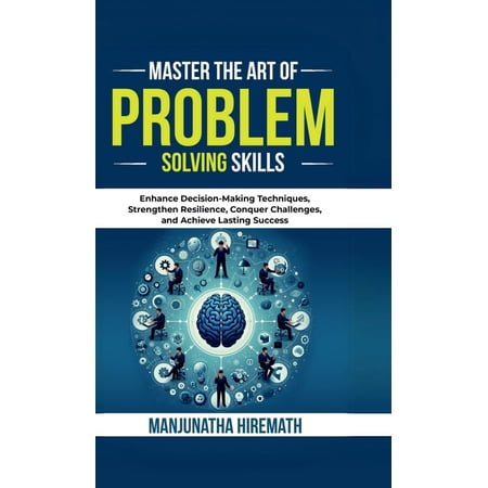 Master The Art of Problem Solving Skills: Enhance Decision-Making Techniques, Strengthen Resilience, Conquer Challenges,, (Hardcover)