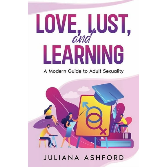 Love, Lust, and Learning: A Modern Guide to Adult Sexuality, (Paperback)