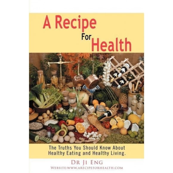 A Recipe for Health: The Truths You Should Know about Healthy Eating and Healthy Living.