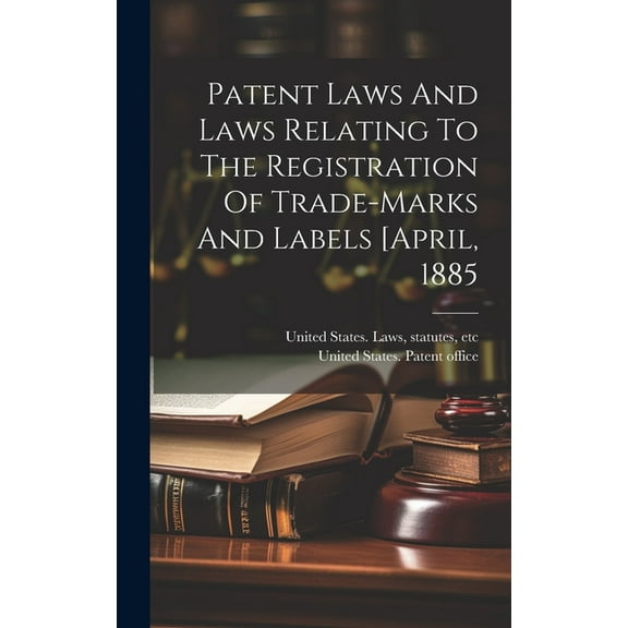 Patent Laws And Laws Relating To The Registration Of Trade-marks And Labels [april, 1885 (Hardcover)