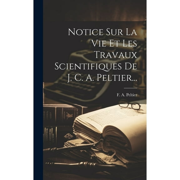 Notice Sur La Vie Et Les Travaux Scientifiques De J. C. A. Peltier... (Hardcover)