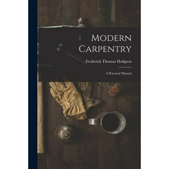 Modern Carpentry: A Practical Manual
