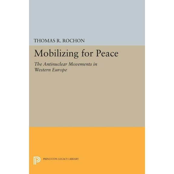 Princeton Legacy Library Mobilizing for Peace: The Antinuclear Movements in Western Europe, Book 936, (Paperback)