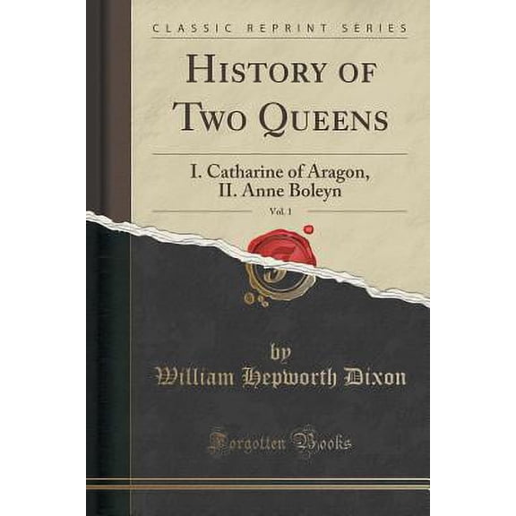 History of Two Queens, Vol. 1 : I. Catharine of Aragon, II. Anne Boleyn (Classic Reprint)