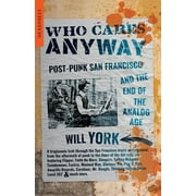 Who Cares Anyway: Post-Punk San Francisco and the End of the Analog Age (Paperback)