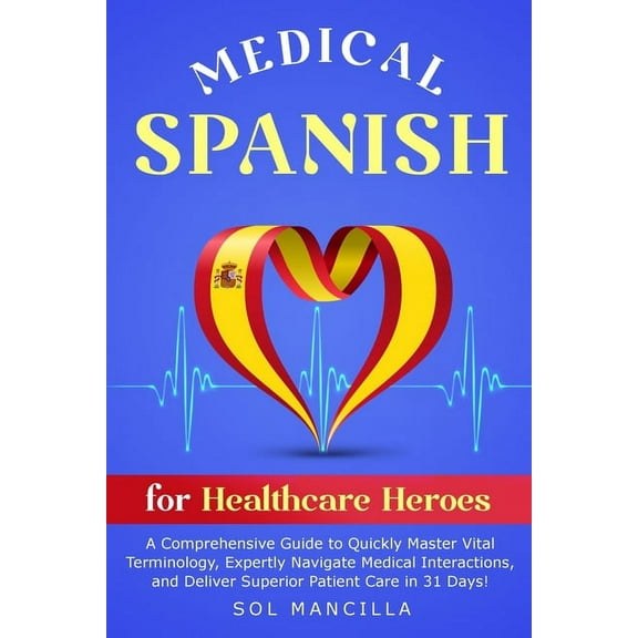 Medical Spanish for Healthcare Heroes: A Comprehensive Guide to Quickly Master Vital Terminology, Expertly Navigate Medi, (Paperback)
