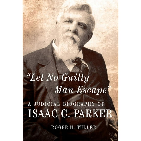 Legal History of North American Let No Guilty Man Escape: A Judicial Biography of Isaac C. Parker Volume 9, Book 9, (Paperback)