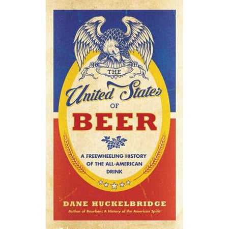 The United States of Beer : A Freewheeling History of the All-American (Best Beer To Drink A Lot Of)