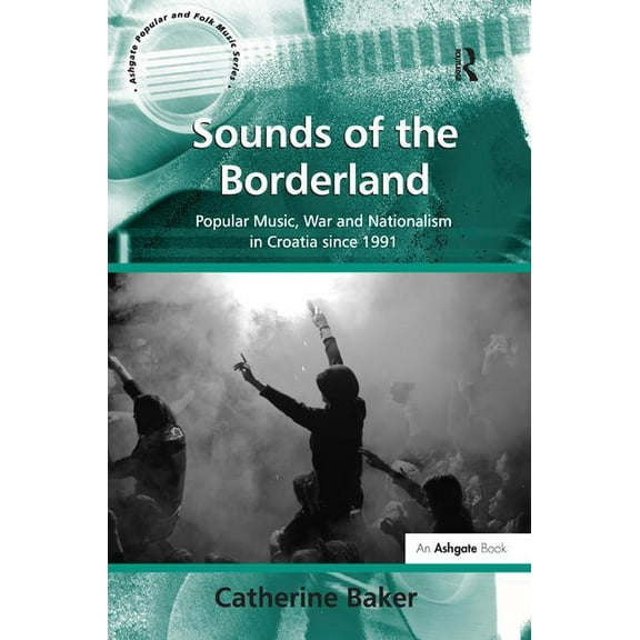 Sounds of the Borderland: Popular Music, War and Nationalism in Croatia since 1991, (Hardcover)