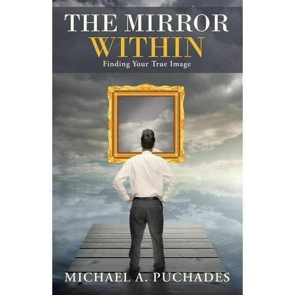 The Mirror Within: Finding Your True Image (Paperback) by Michael a Puchades