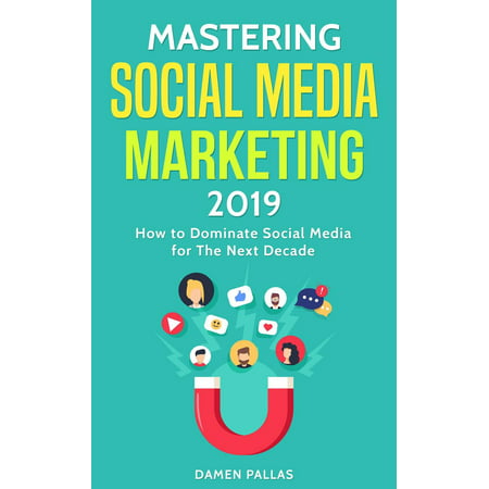 Mastering Social Media Marketing 2019: How to Dominate Social Media for The Next Decade - (Best Content Marketing 2019)