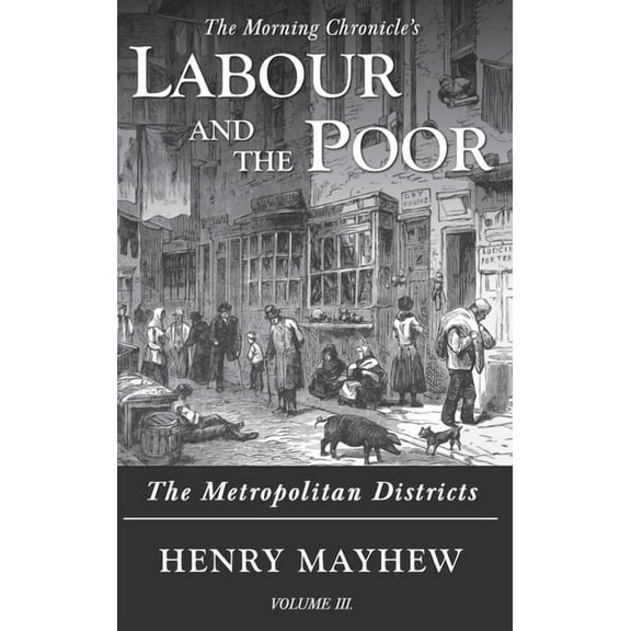 The Morning Chronicle's Labour and Labour and the Poor Volume III: The Metropolitan Districts, Book 3, (Hardcover)