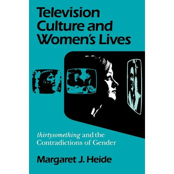 Feminist Cultural Studies, the Media, an Television Culture and Women's Lives: Thirtysomething and the Contradictions of Gender, (Paperback)