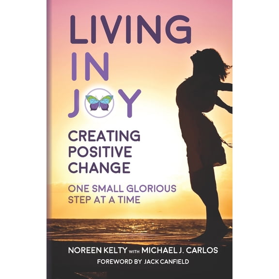 Living in Joy: Creating Positive Change One Small Glorious Step at a Time (Paperback) by Michael J Carlos, Noreen Kelty