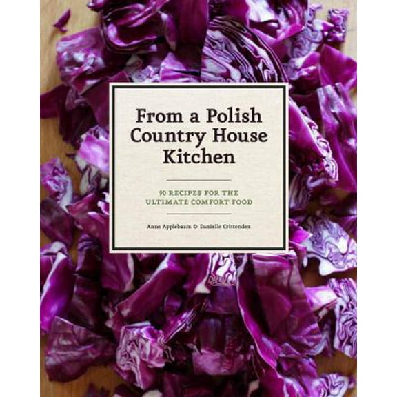 Pre-Owned From a Polish Country House Kitchen: 90 Recipes for the Ultimate Comfort Food (Hardcover) 1452110557 9781452110554